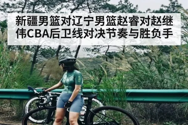 新疆男篮对辽宁男篮赵睿对赵继伟CBA后卫线对决节奏与胜负手