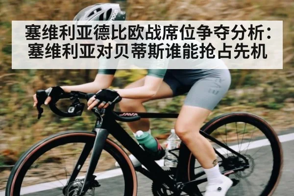 塞维利亚德比欧战席位争夺分析：塞维利亚对贝蒂斯谁能抢占先机